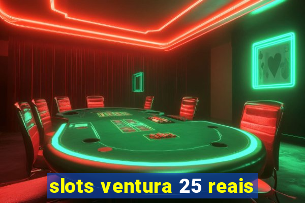 slots ventura 25 reais